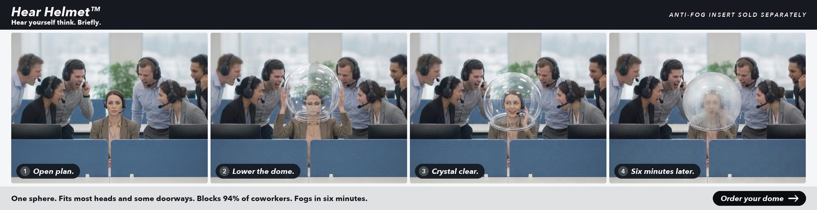 Hear Helmet — an oversized clear plastic sphere you wear over your head to take calls in an open-plan office. A seated woman with a tiny headset is surrounded by coworkers shouting into huge gaming headsets; she lowers the dome over her head; she talks in crystal-clear calm; six minutes later the dome is completely fogged up.